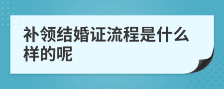 补领结婚证流程是什么样的呢