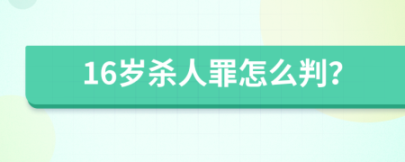 16岁杀人罪怎么判？