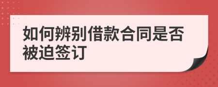 如何辨别借款合同是否被迫签订