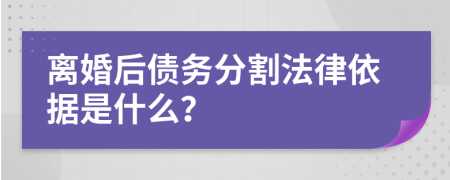 离婚后债务分割法律依据是什么？