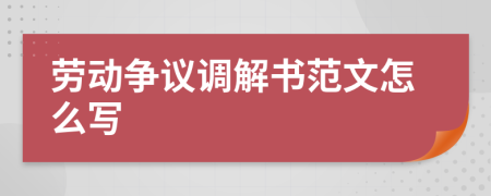 劳动争议调解书范文怎么写