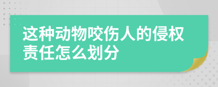 这种动物咬伤人的侵权责任怎么划分