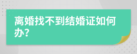 离婚找不到结婚证如何办？