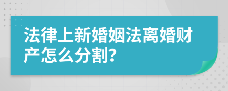 法律上新婚姻法离婚财产怎么分割？