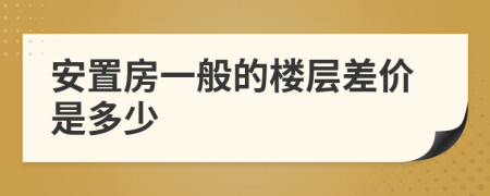 安置房一般的楼层差价是多少