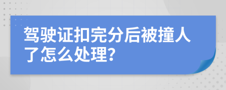 驾驶证扣完分后被撞人了怎么处理？