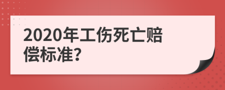 2020年工伤死亡赔偿标准？