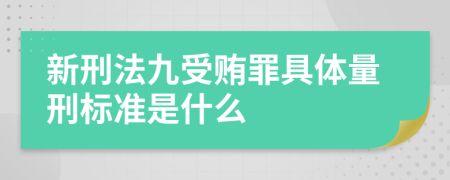 新刑法九受贿罪具体量刑标准是什么