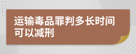 运输毒品罪判多长时间可以减刑