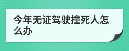 今年无证驾驶撞死人怎么办
