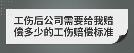 工伤后公司需要给我赔偿多少的工伤赔偿标准