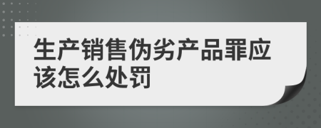 生产销售伪劣产品罪应该怎么处罚