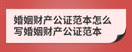 婚姻财产公证范本怎么写婚姻财产公证范本