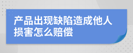 产品出现缺陷造成他人损害怎么赔偿