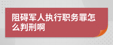 阻碍军人执行职务罪怎么判刑啊