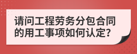 请问工程劳务分包合同的用工事项如何认定？