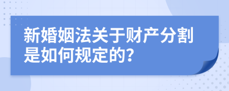 新婚姻法关于财产分割是如何规定的？