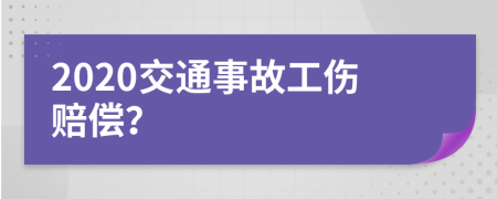 2020交通事故工伤赔偿？