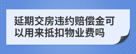 延期交房违约赔偿金可以用来抵扣物业费吗