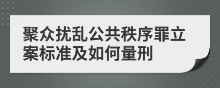 聚众扰乱公共秩序罪立案标准及如何量刑