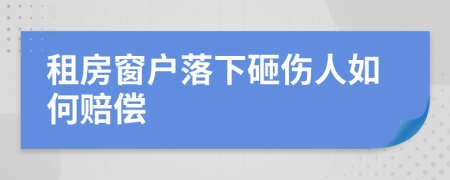 租房窗户落下砸伤人如何赔偿