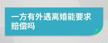 一方有外遇离婚能要求赔偿吗