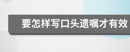 要怎样写口头遗嘱才有效