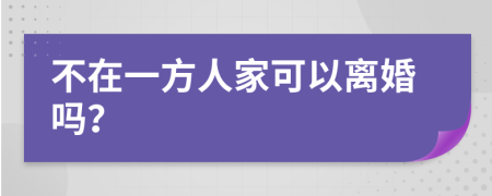 不在一方人家可以离婚吗？