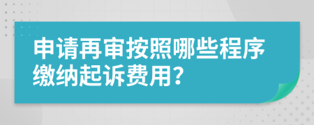 申请再审按照哪些程序缴纳起诉费用？