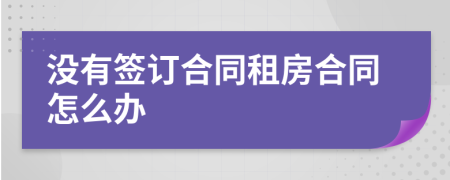 没有签订合同租房合同怎么办