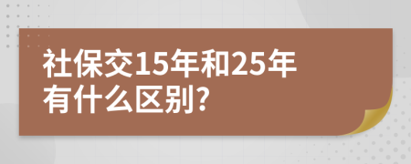 社保交15年和25年有什么区别?