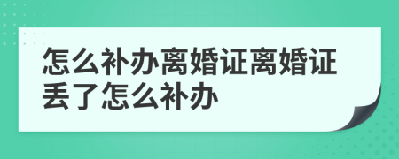 怎么补办离婚证离婚证丢了怎么补办