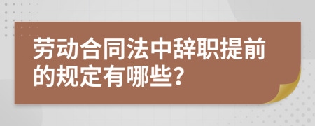 劳动合同法中辞职提前的规定有哪些？