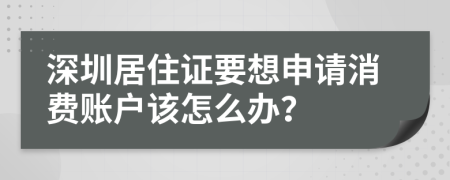 深圳居住证要想申请消费账户该怎么办？