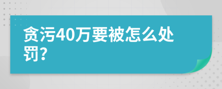 贪污40万要被怎么处罚？