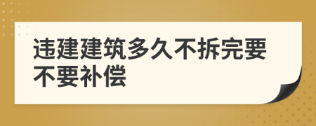 违建建筑多久不拆完要不要补偿