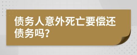 债务人意外死亡要偿还债务吗？