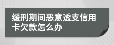 缓刑期间恶意透支信用卡欠款怎么办