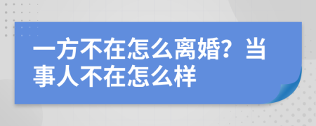 一方不在怎么离婚？当事人不在怎么样