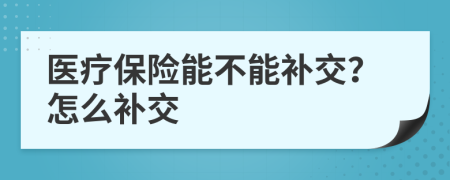 医疗保险能不能补交？怎么补交