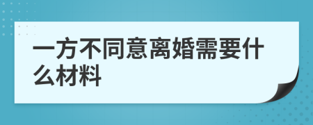 一方不同意离婚需要什么材料