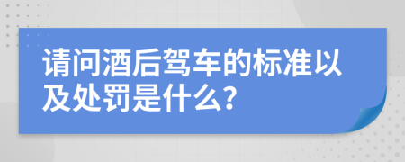 请问酒后驾车的标准以及处罚是什么？