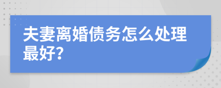 夫妻离婚债务怎么处理最好？