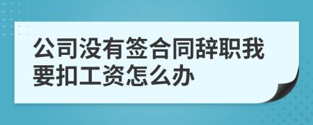 公司没有签合同辞职我要扣工资怎么办