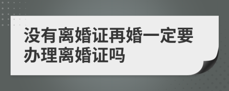 没有离婚证再婚一定要办理离婚证吗