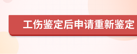 工伤鉴定后申请重新鉴定