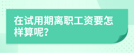 在试用期离职工资要怎样算呢？