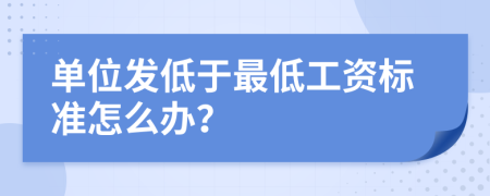 单位发低于最低工资标准怎么办？