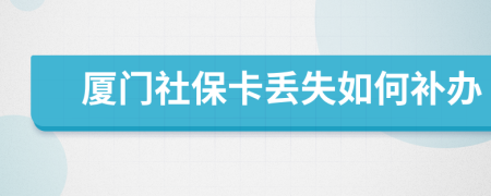 厦门社保卡丢失如何补办