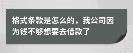 格式条款是怎么的，我公司因为钱不够想要去借款了